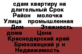 сдам квартиру на длительный Срок › Район ­ молочка › Улица ­ промышленная  › Дом ­ 37 › Этажность дома ­ 3 › Цена ­ 6 000 - Краснодарский край, Брюховецкий р-н Недвижимость » Квартиры аренда   